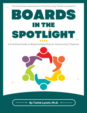 Boards in the Spotlight, AACT's Essential guide to strong, effective leadership for community theatre boards